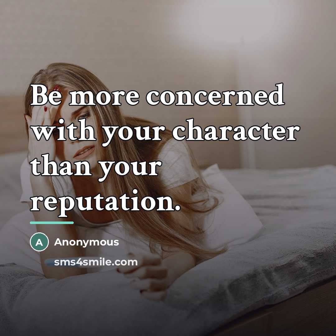 “Be more concerned with your character than your reputation.…” quote by Anonymous