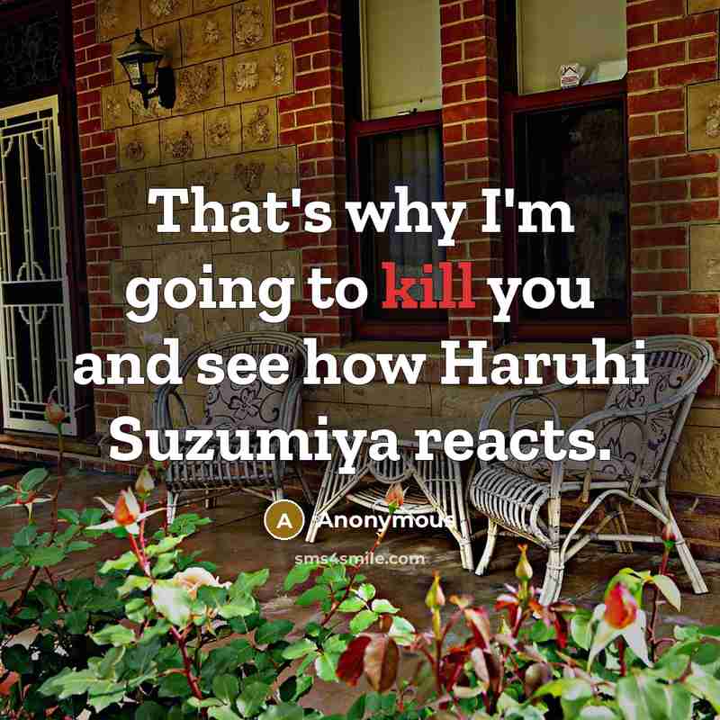 “That's why I'm going to kill you and see how Haruhi Suzumiya reacts.” quote by Anonymous
