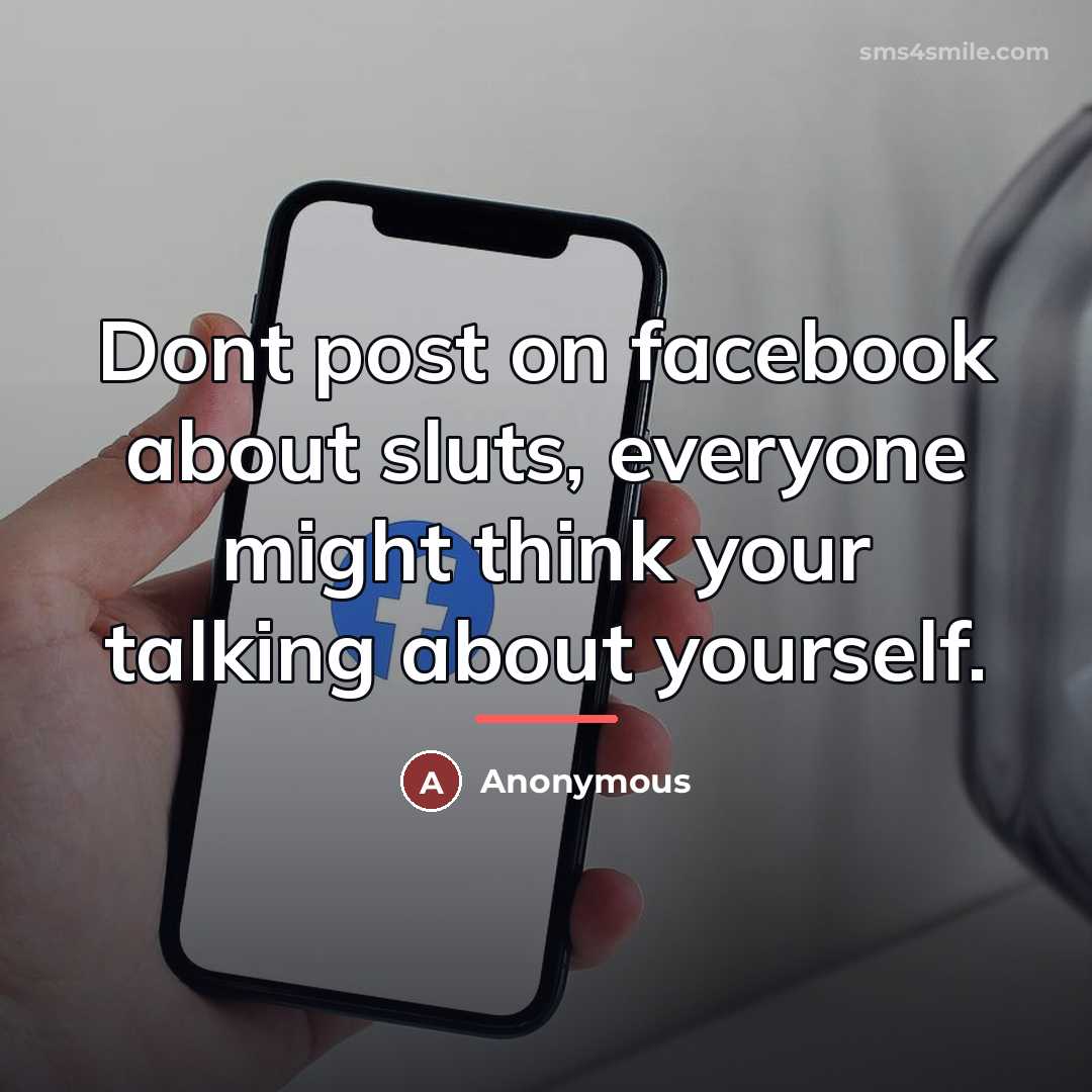 “Dont post on facebook about sluts, everyone might think your…” quote by Anonymous