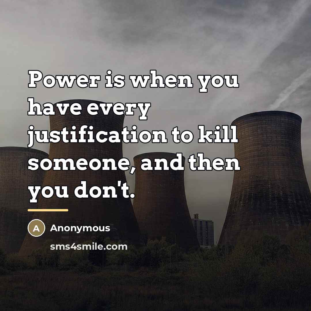 “Power is when you have every justification to kill someone,…” quote by Anonymous