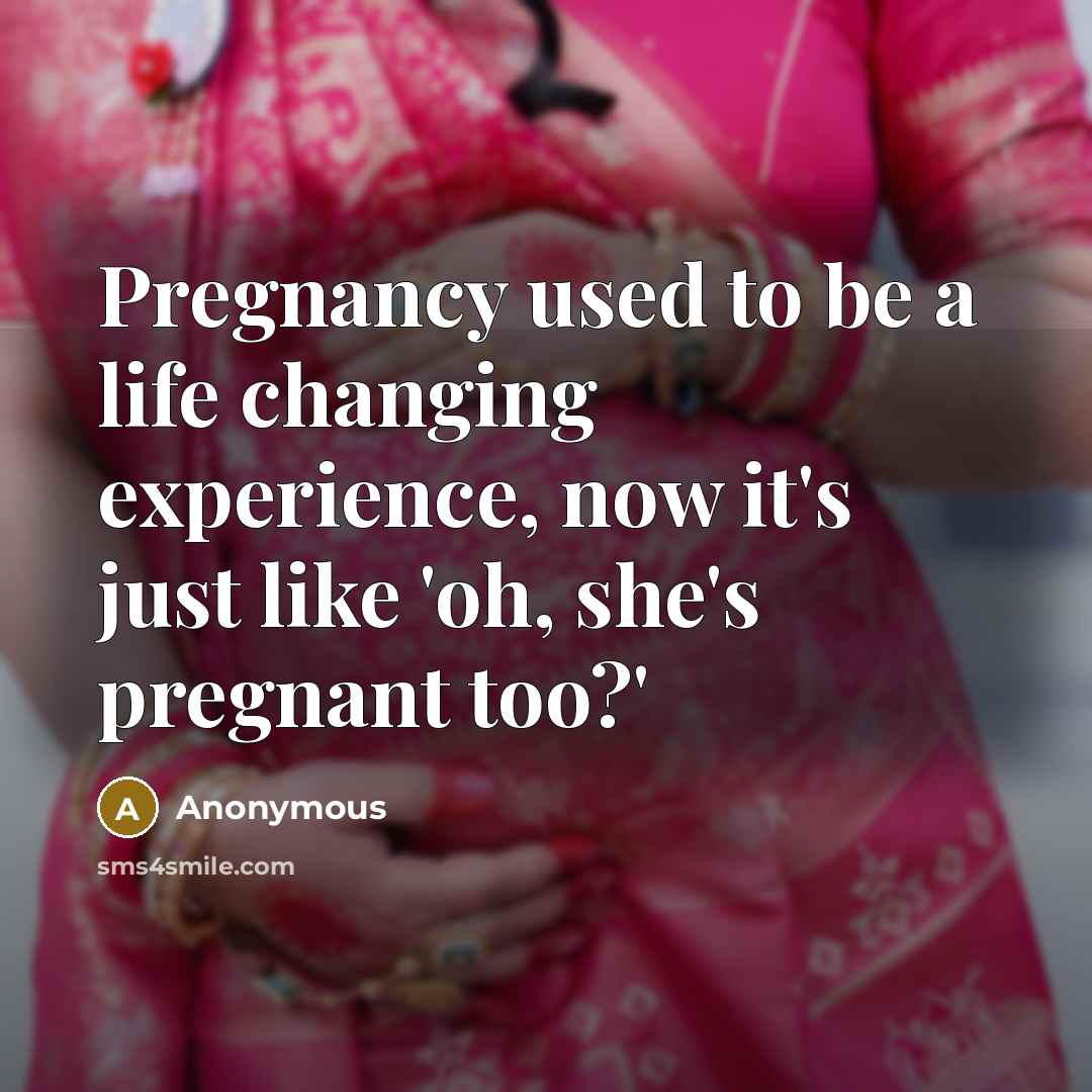 “Pregnancy used to be a life changing experience, now it's…” quote by Anonymous