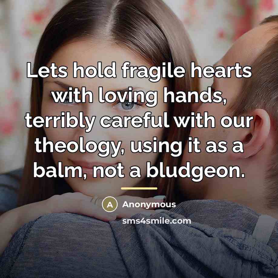 “Lets hold fragile hearts with loving hands, terribly careful with…” quote by Anonymous