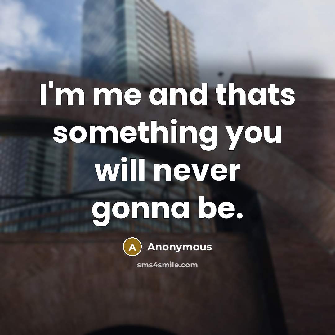 “I'm me and thats something you will never gonna be.…” quote by Anonymous