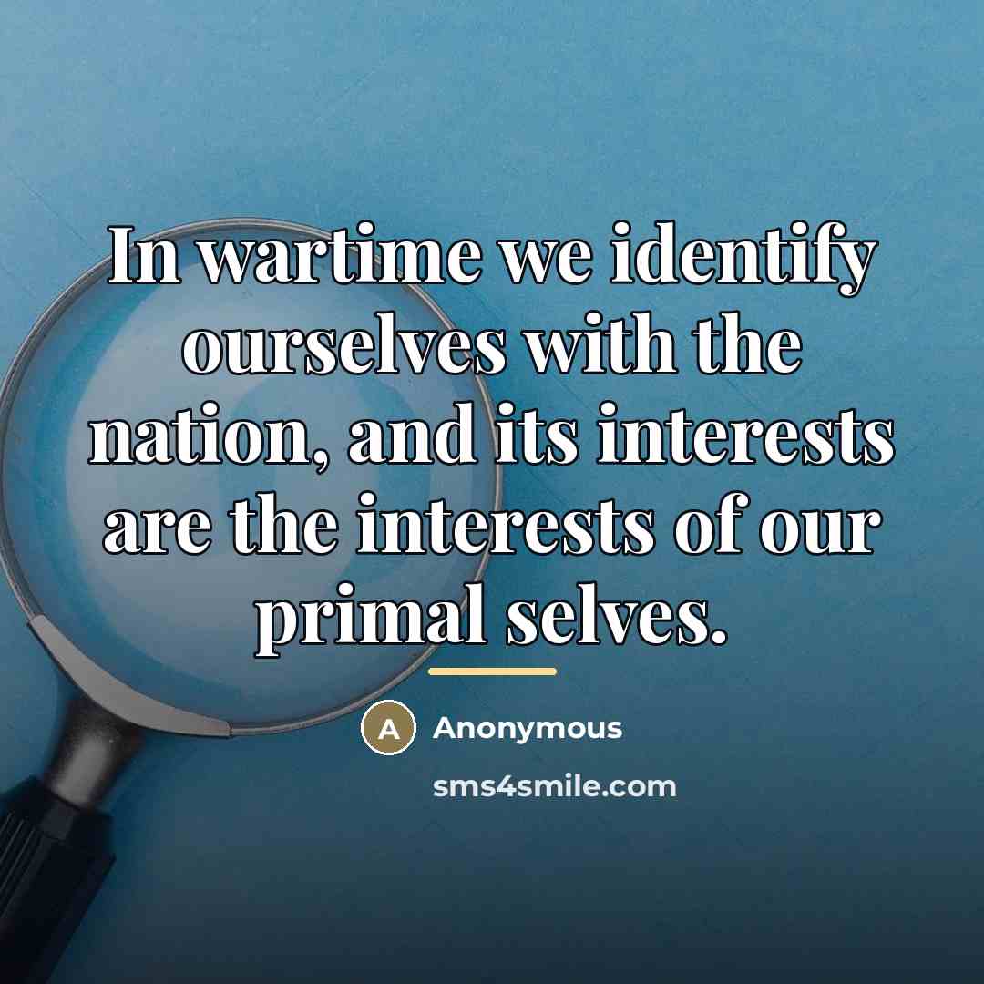 “In wartime we identify ourselves with the nation, and its…” quote by Anonymous