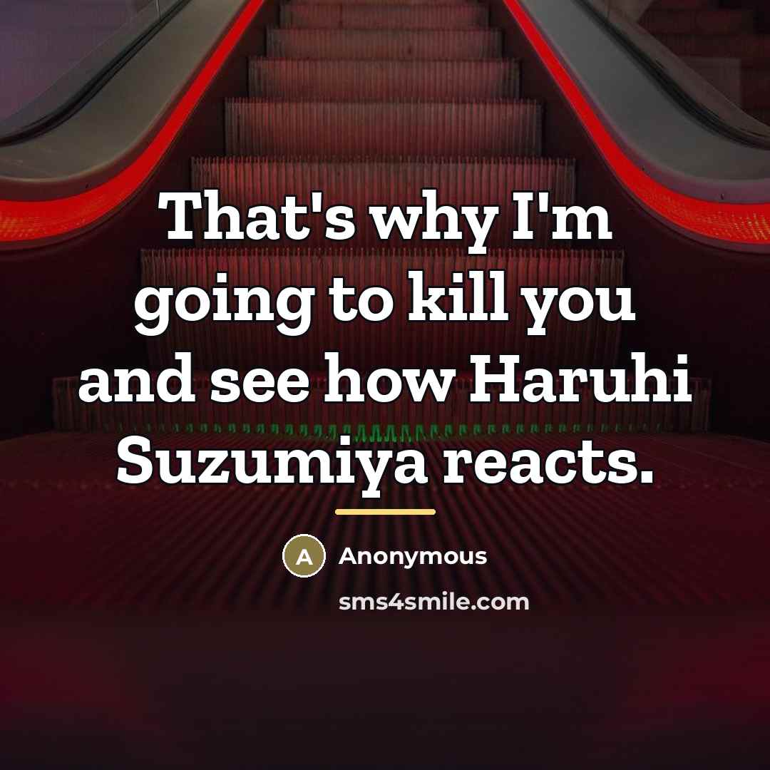 “That's why I'm going to kill you and see how Haruhi Suzumiya reacts.” quote by Anonymous