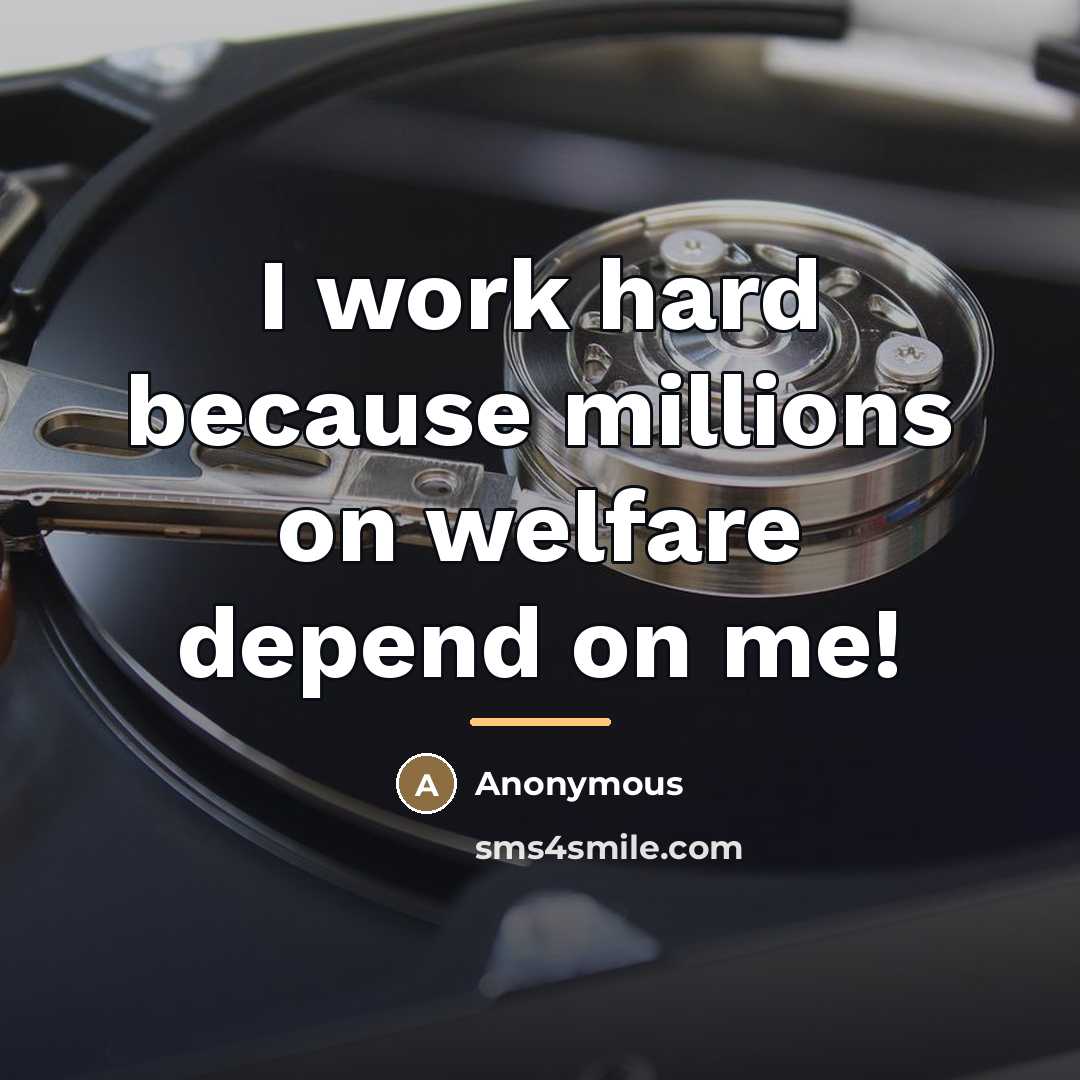 “I work hard because millions on welfare depend on me!…” quote by Anonymous