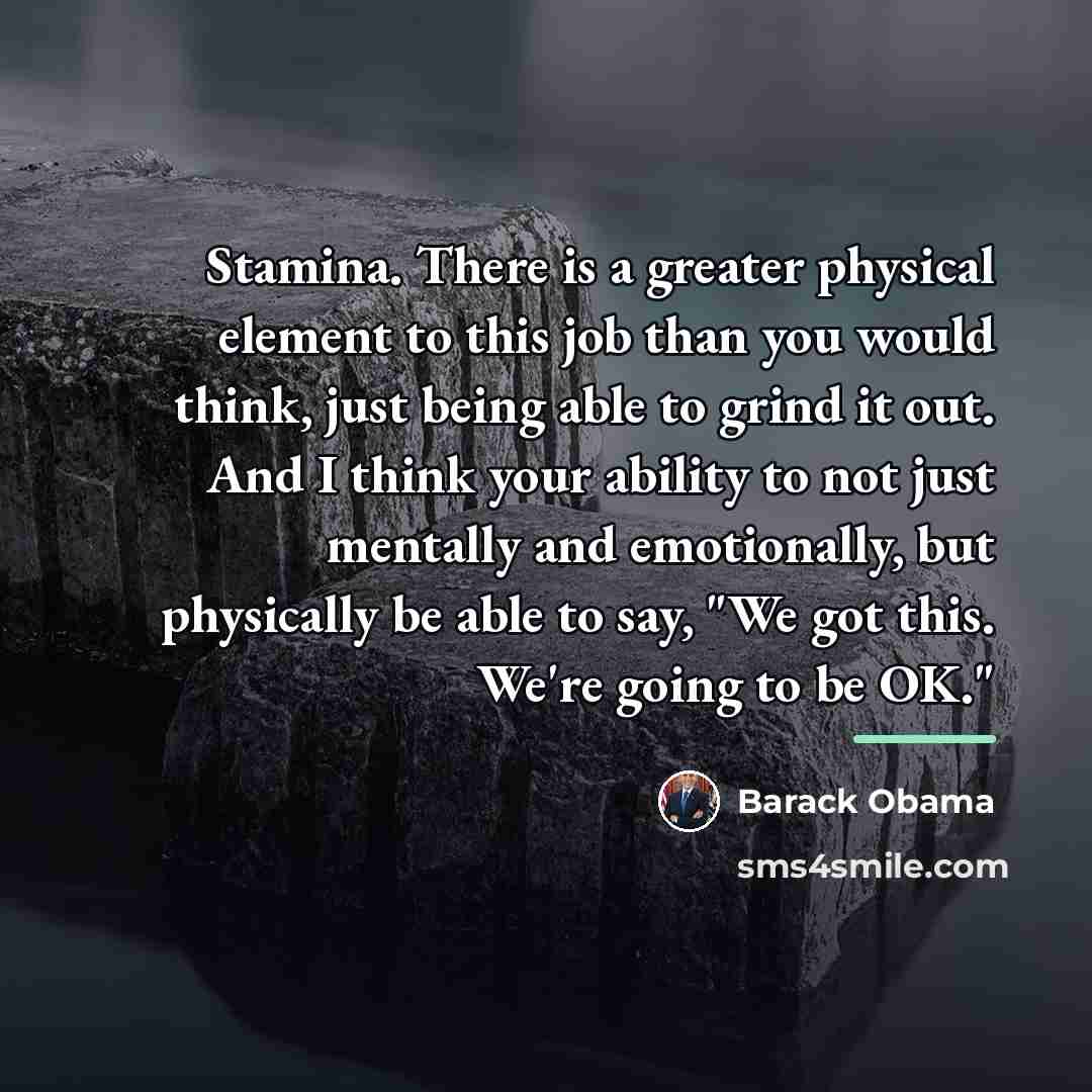 “Stamina. There is a greater physical element to this job…” quote by Barack Obama