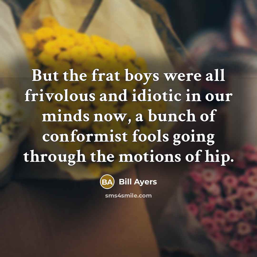 “But the frat boys were all frivolous and idiotic in…” quote by Bill Ayers