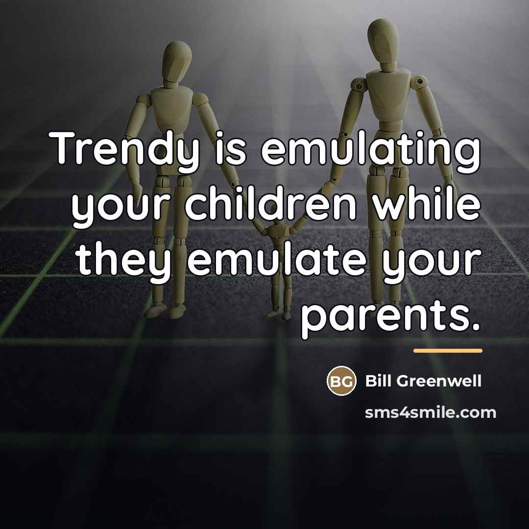 “Trendy is emulating your children while they emulate your parents.…” quote by Bill Greenwell