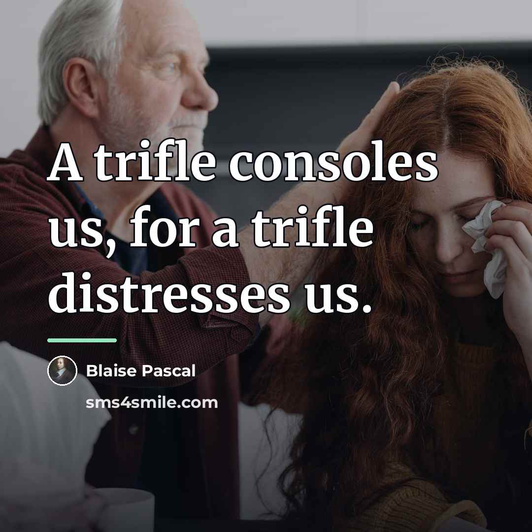 “A trifle consoles us, for a trifle distresses us.…” quote by Blaise Pascal