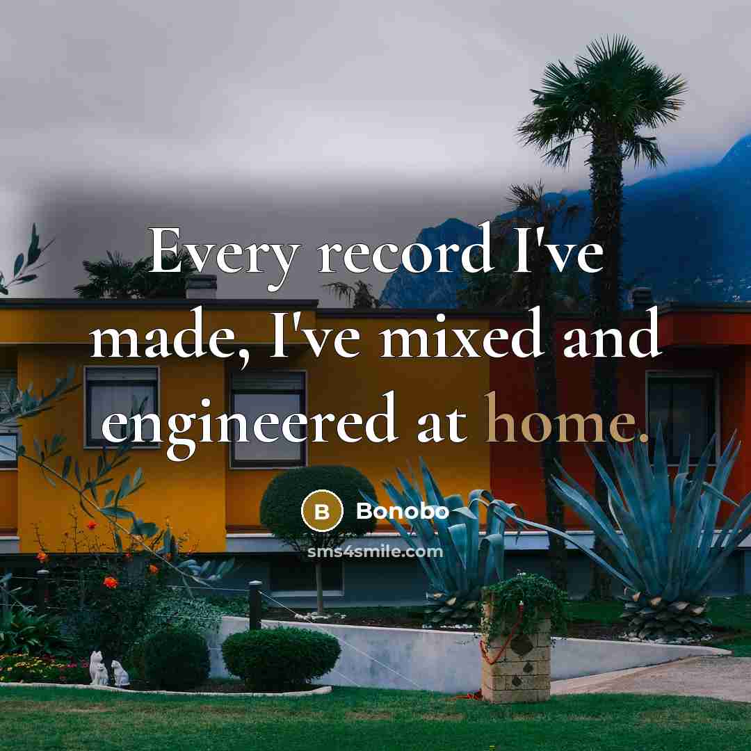 “Every record I've made, I've mixed and engineered at home.…” quote by Bonobo