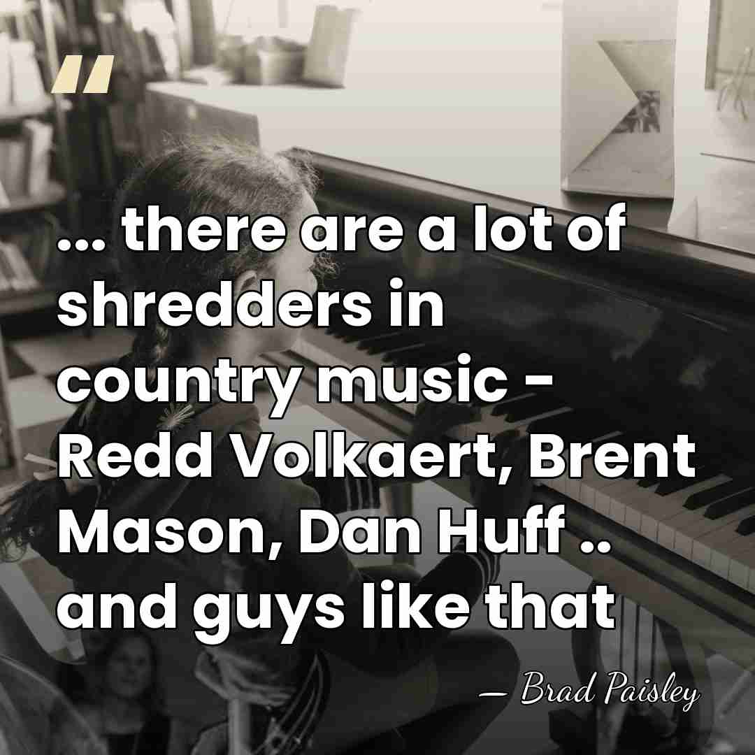 ... there are a lot of shredders in country music - Redd&hellip; - Brad Paisley