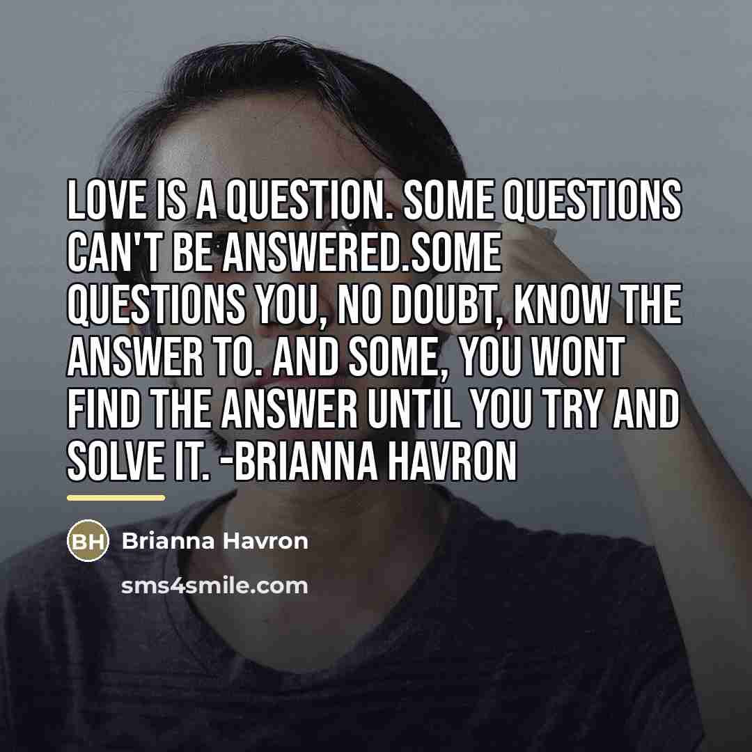 “Love is a question. Some questions can't be answered.Some questions…” quote by Brianna Havron