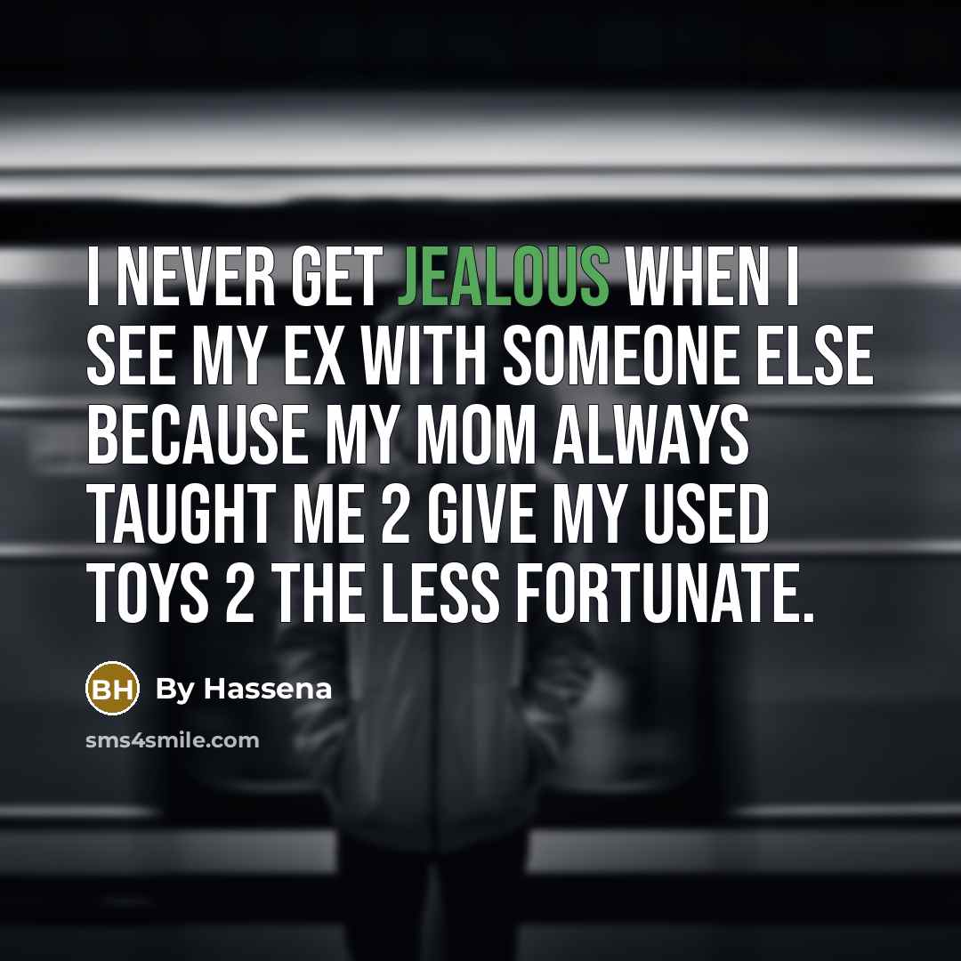“I never get jealous when I see my ex with someone else because my mom always taught me 2 give my used toys 2 the less fortunate.” quote by By Hassena
