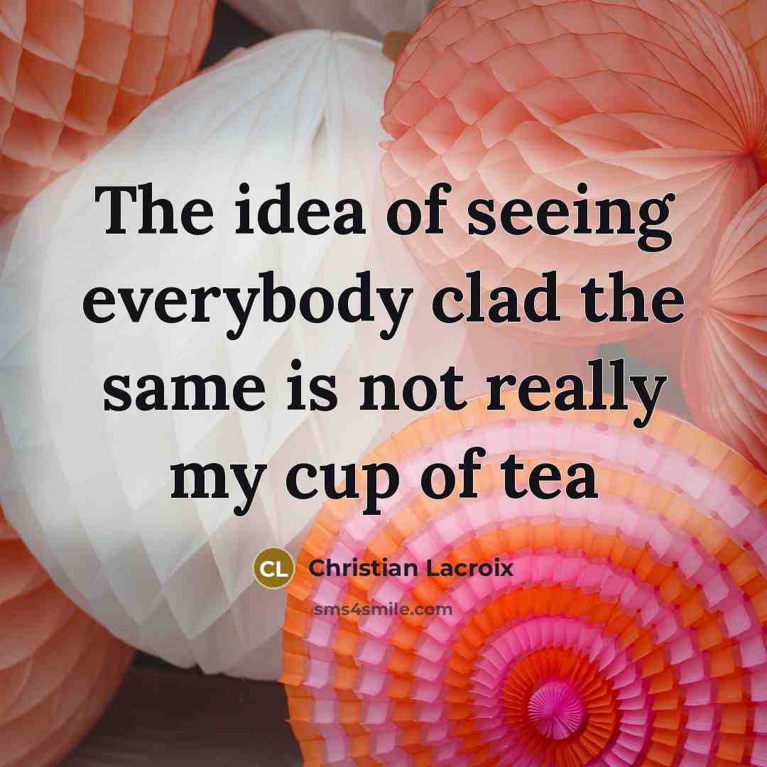 “The idea of seeing everybody clad the same is not really my cup of tea” quote by Christian Lacroix