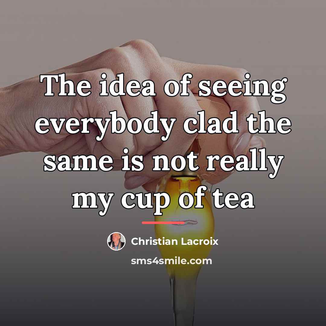 “The idea of seeing everybody clad the same is not…” quote by Christian Lacroix