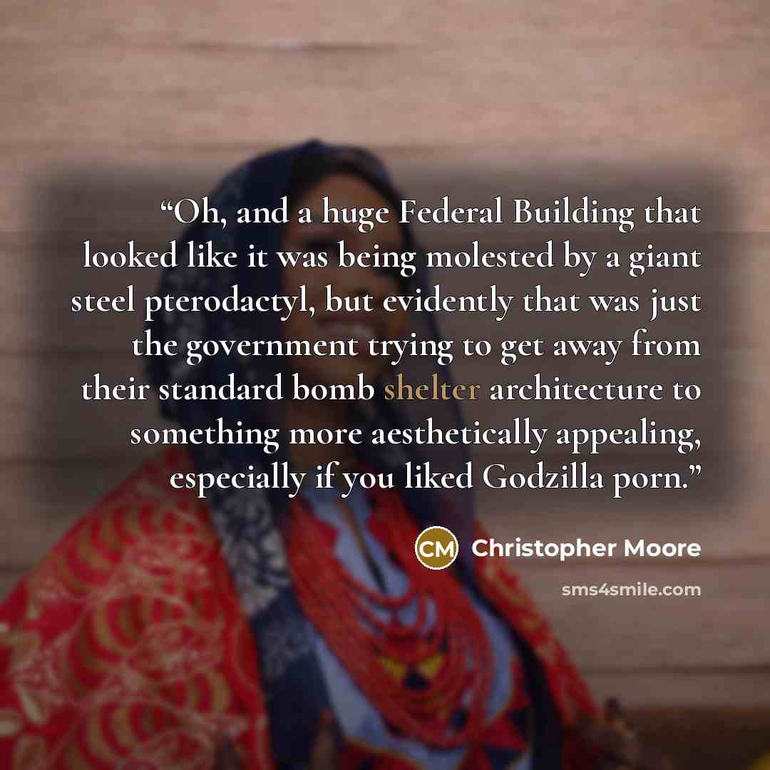 “Oh, and a huge Federal Building that looked like it was being molested by a giant steel pterodactyl, but evidently that was just the government trying to get away from their standard bomb shelter architecture to something more aesthetically appealing, especially if you liked Godzilla porn.” quote by Christopher Moore