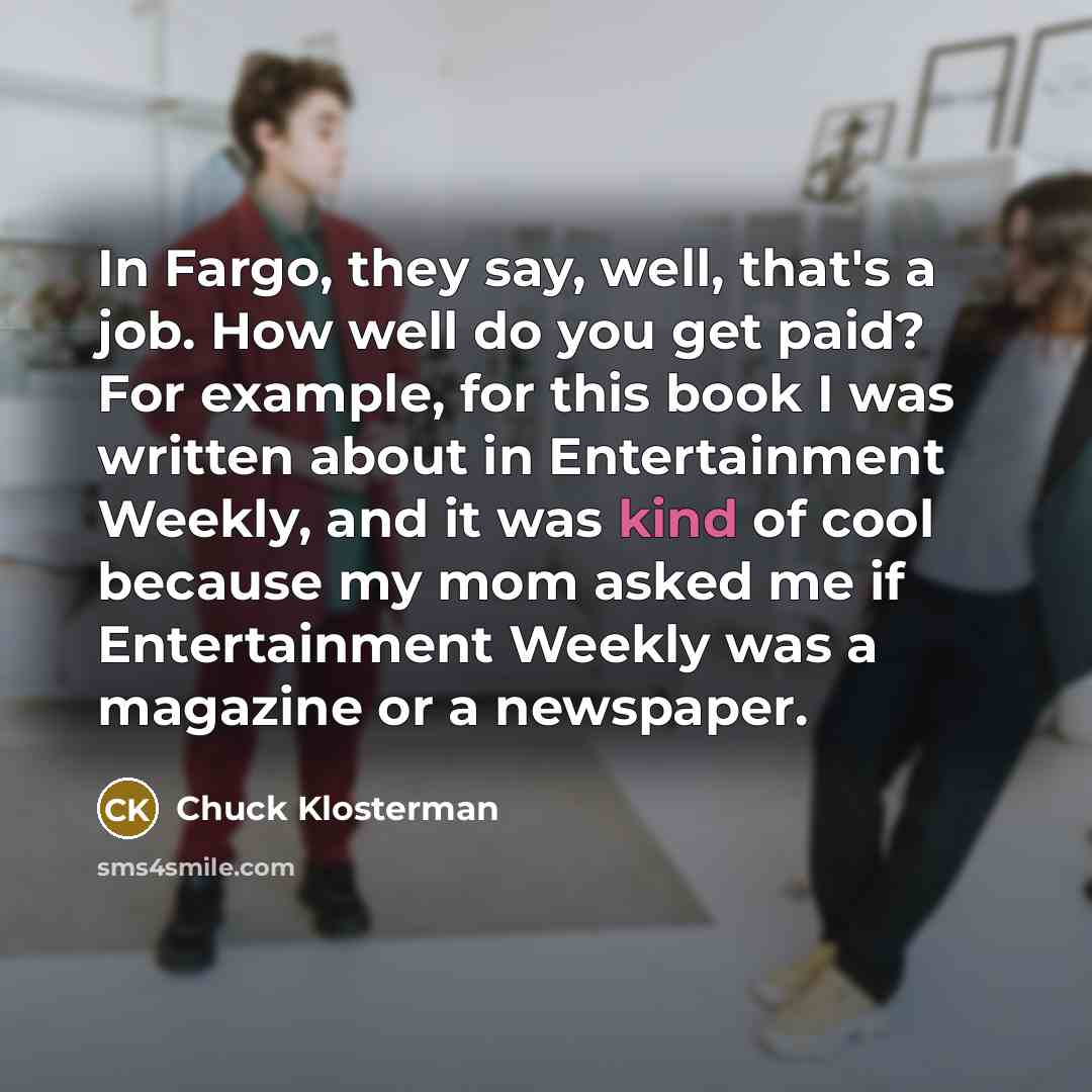 “In Fargo, they say, well, that's a job. How well…” quote by Chuck Klosterman