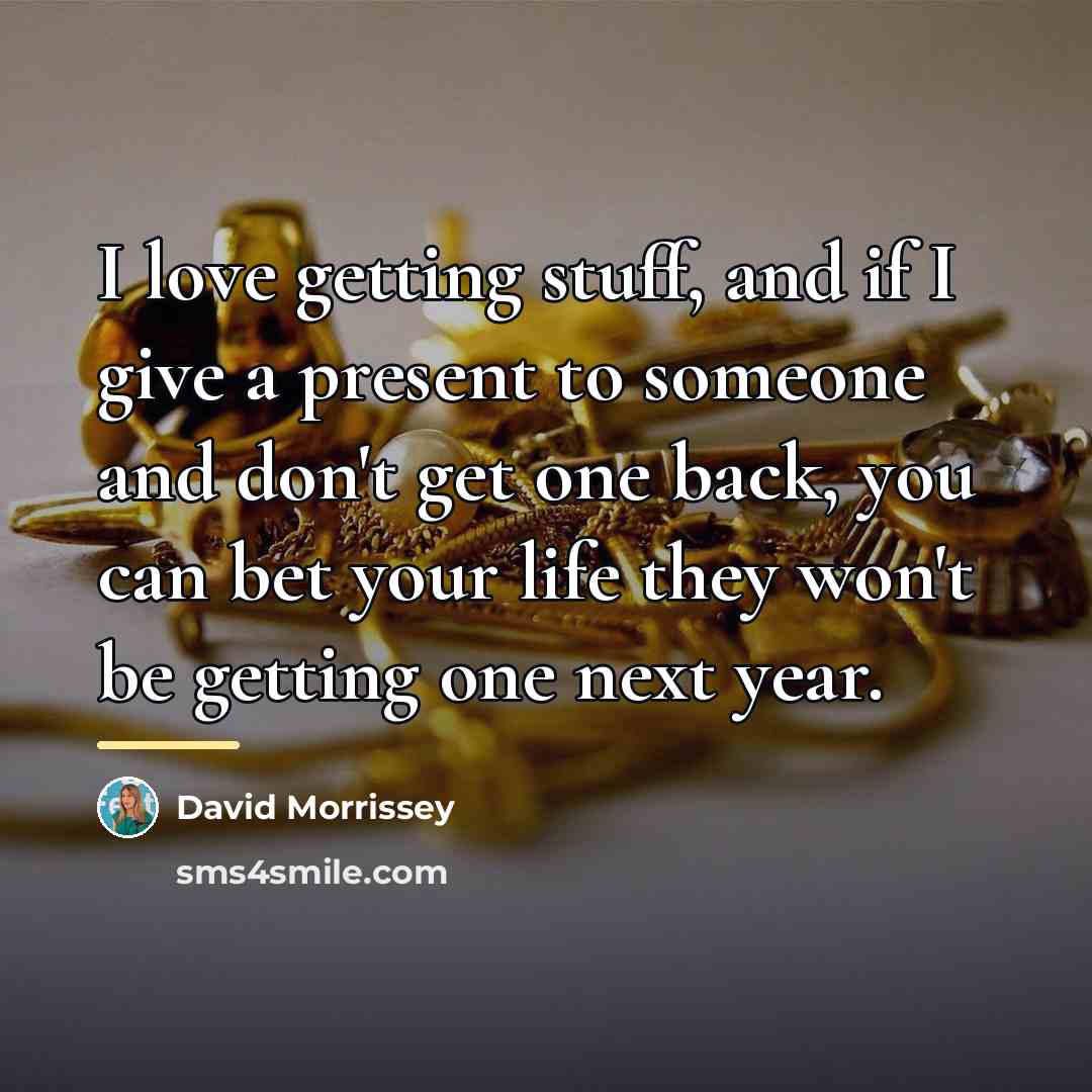 “I love getting stuff, and if I give a present…” quote by David Morrissey