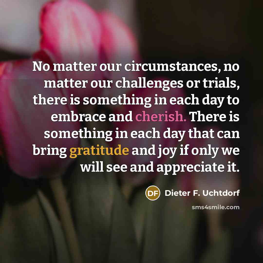 “No matter our circumstances, no matter our challenges or trials,…” quote by Dieter F. Uchtdorf