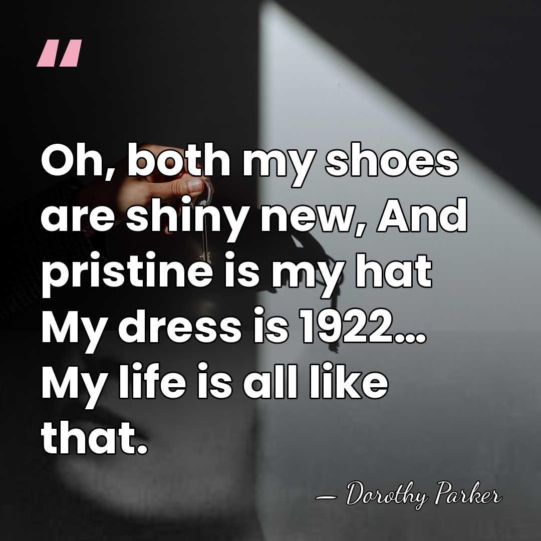 Oh, both my shoes are shiny new, And pristine is my hat&hellip; - Dorothy Parker