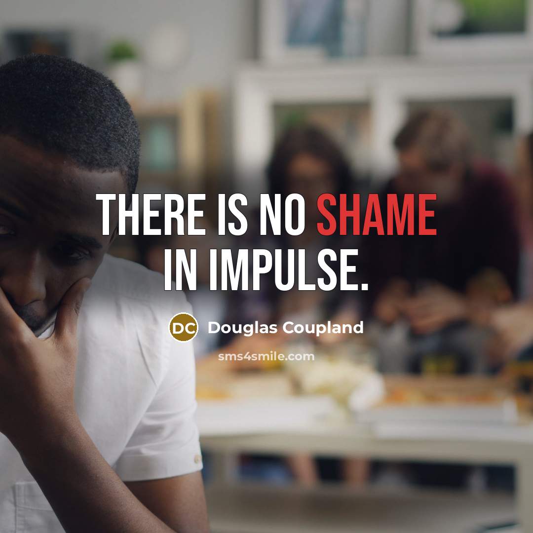 “There is no shame in impulse.…” quote by Douglas Coupland