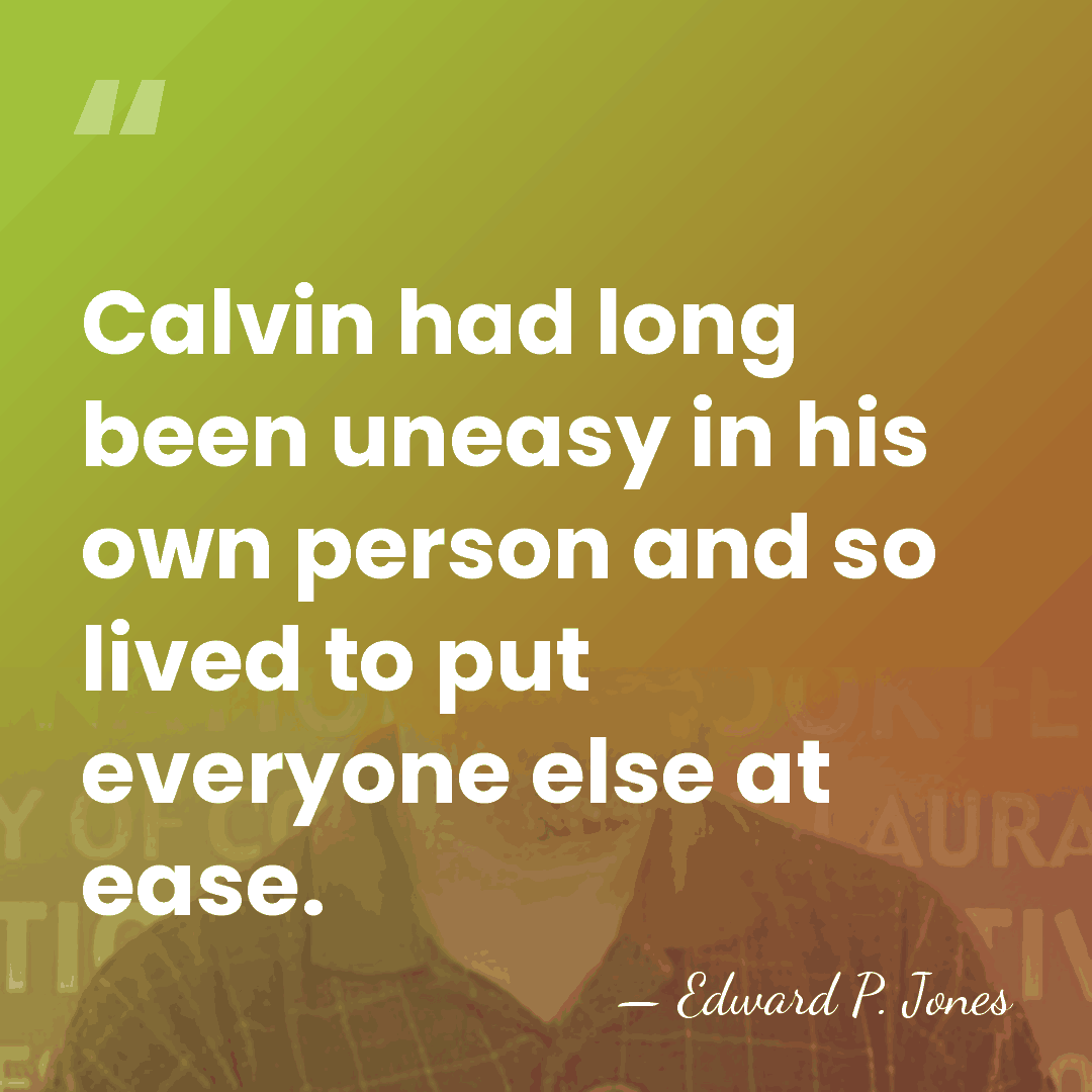Calvin had long been uneasy in his own person and so lived&hellip; - Edward P. Jones