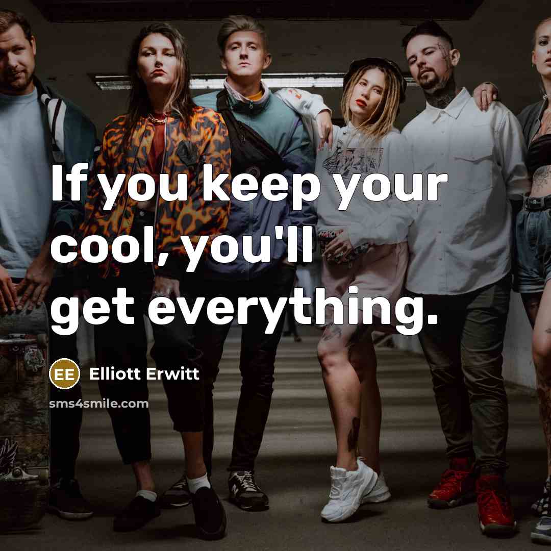“If you keep your cool, you'll get everything.” quote by Elliott Erwitt