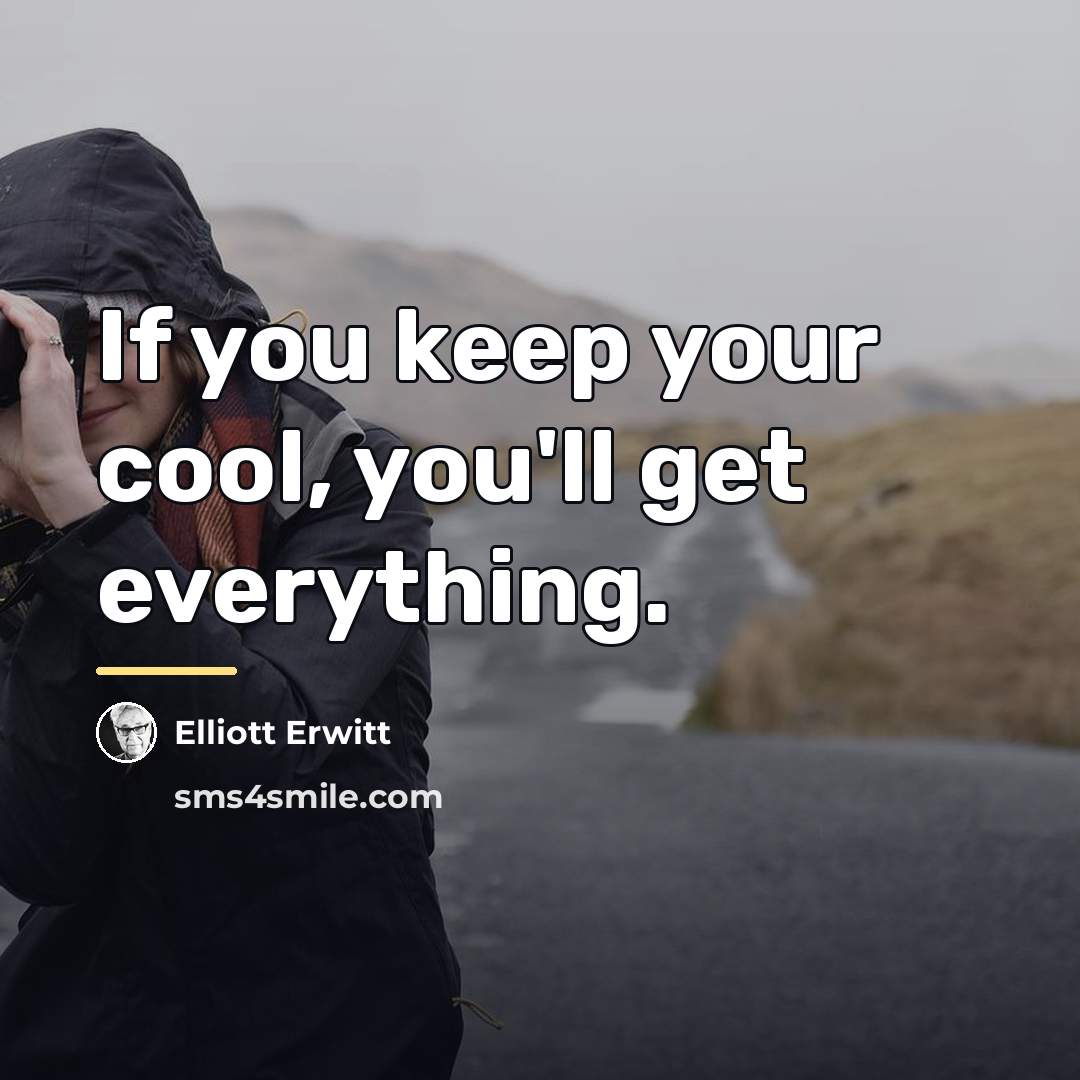 “If you keep your cool, you'll get everything.…” quote by Elliott Erwitt