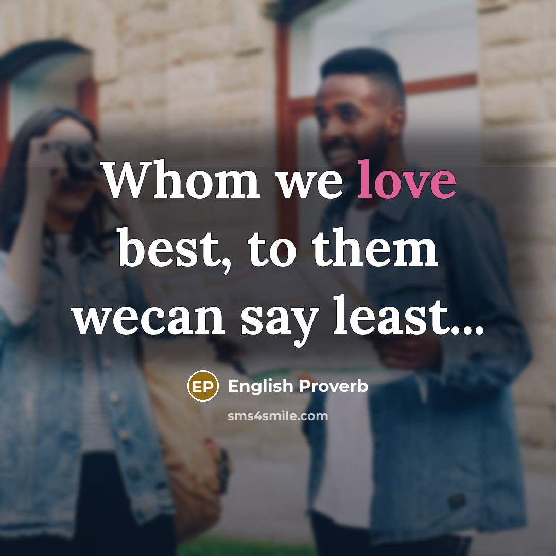 “Whom we love best, to them wecan say least...…” quote by English Proverb