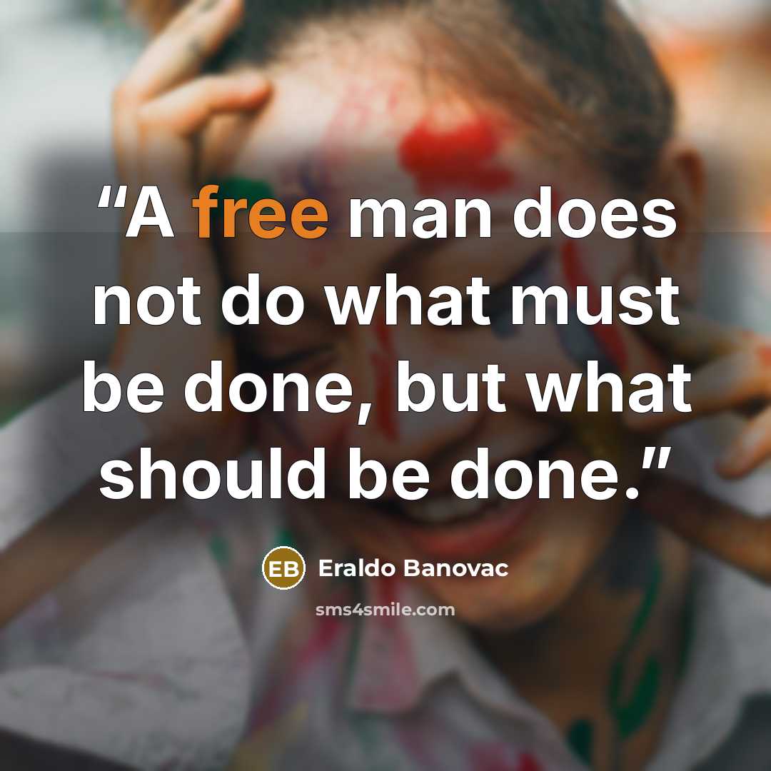 “A free man does not do what must be done, but what should be done.” quote by Eraldo Banovac
