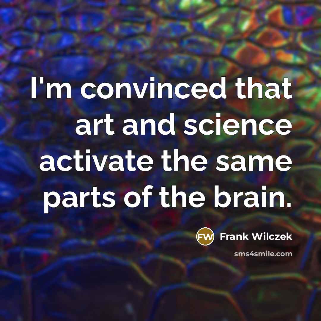 “I'm convinced that art and science activate the same parts…” quote by Frank Wilczek