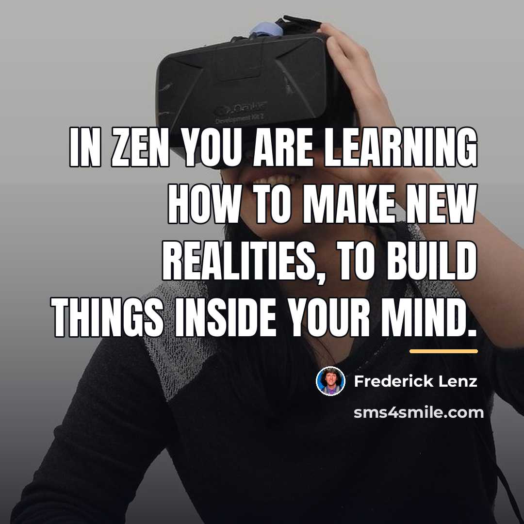 “In Zen you are learning how to make new realities,…” quote by Frederick Lenz