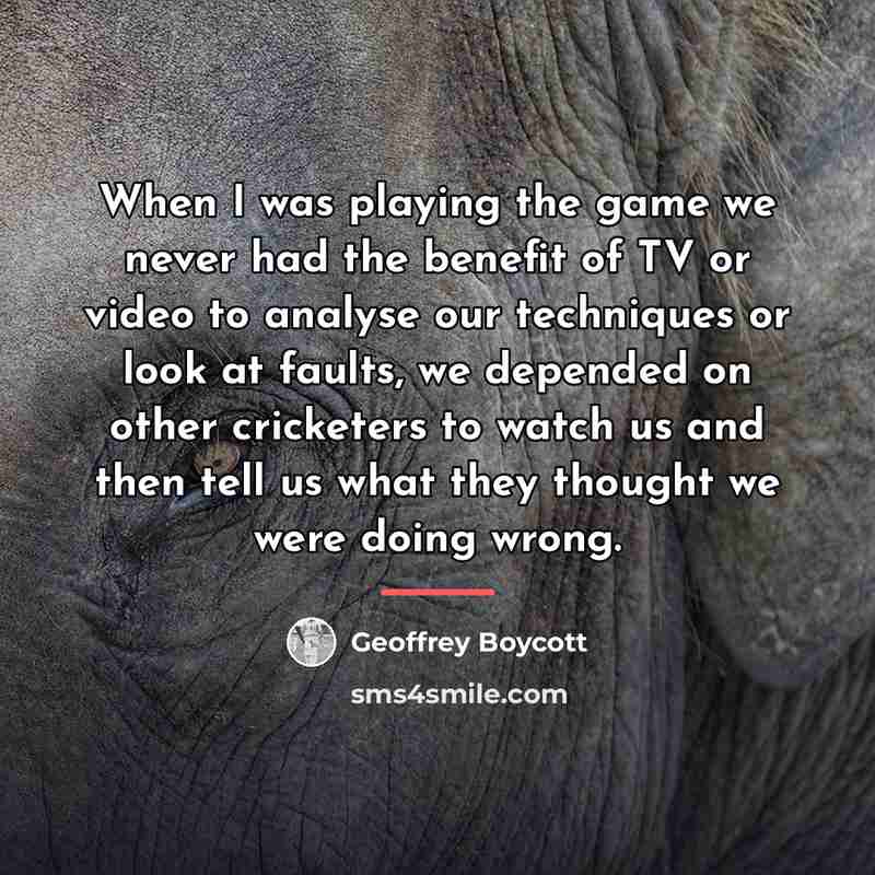 “When I was playing the game we never had the…” quote by Geoffrey Boycott