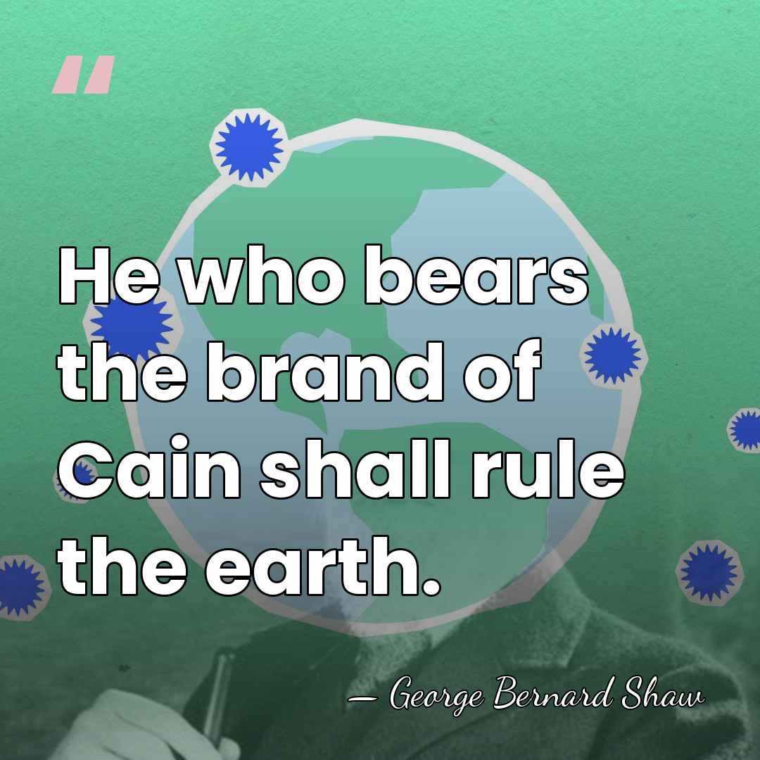 He who bears the brand of Cain shall rule the earth. - George Bernard Shaw
