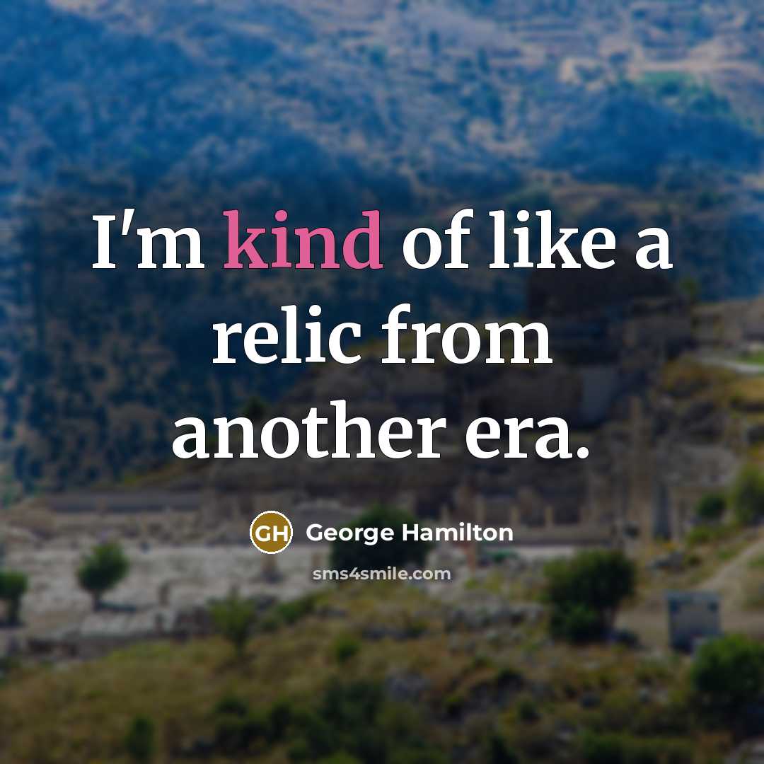 “I'm kind of like a relic from another era.…” quote by George Hamilton