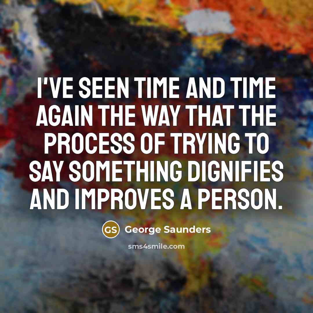“I've seen time and time again the way that the…” quote by George Saunders