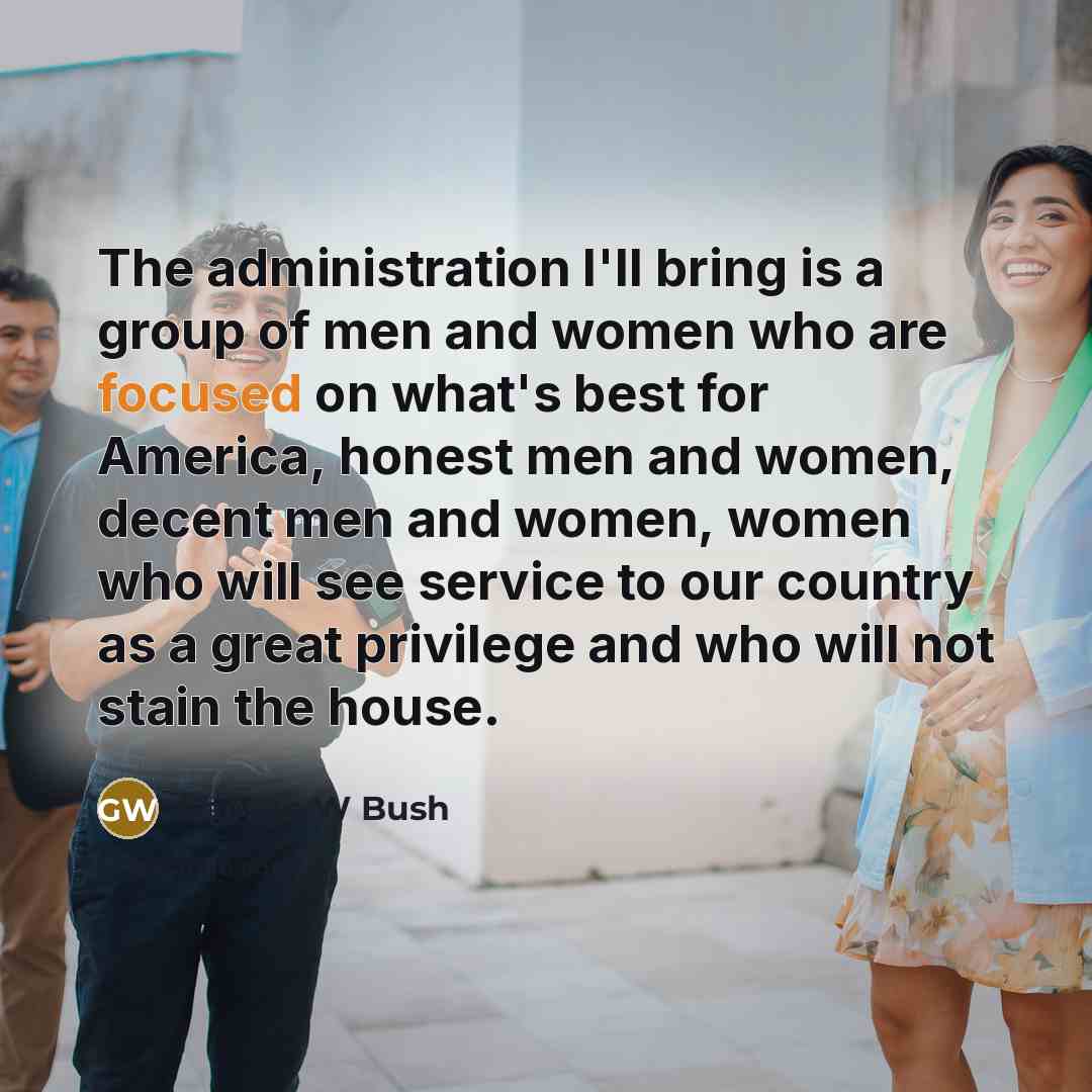 “The administration I'll bring is a group of men and…” quote by George W Bush