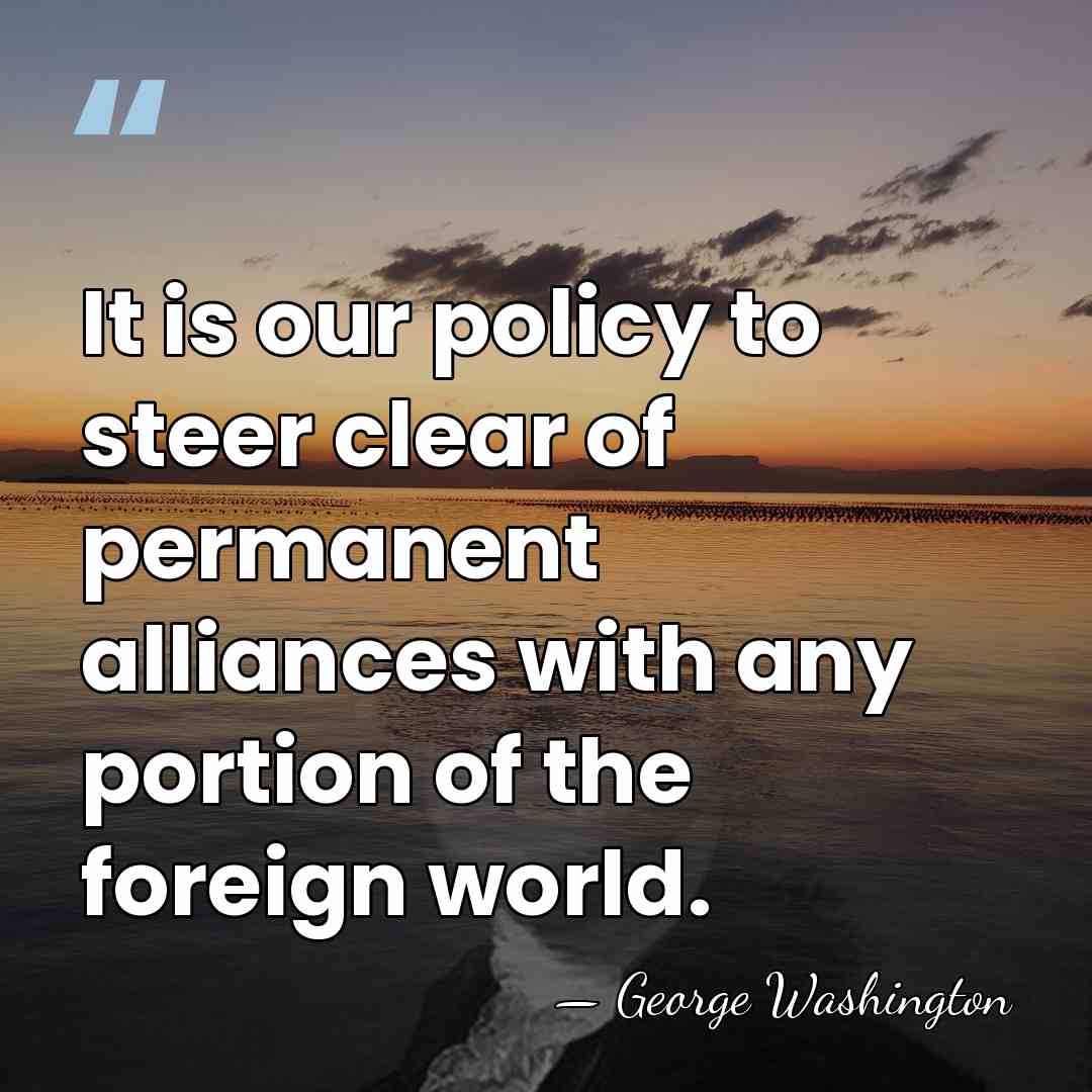 It is our policy to steer clear of permanent alliances with any&hellip; - George Washington