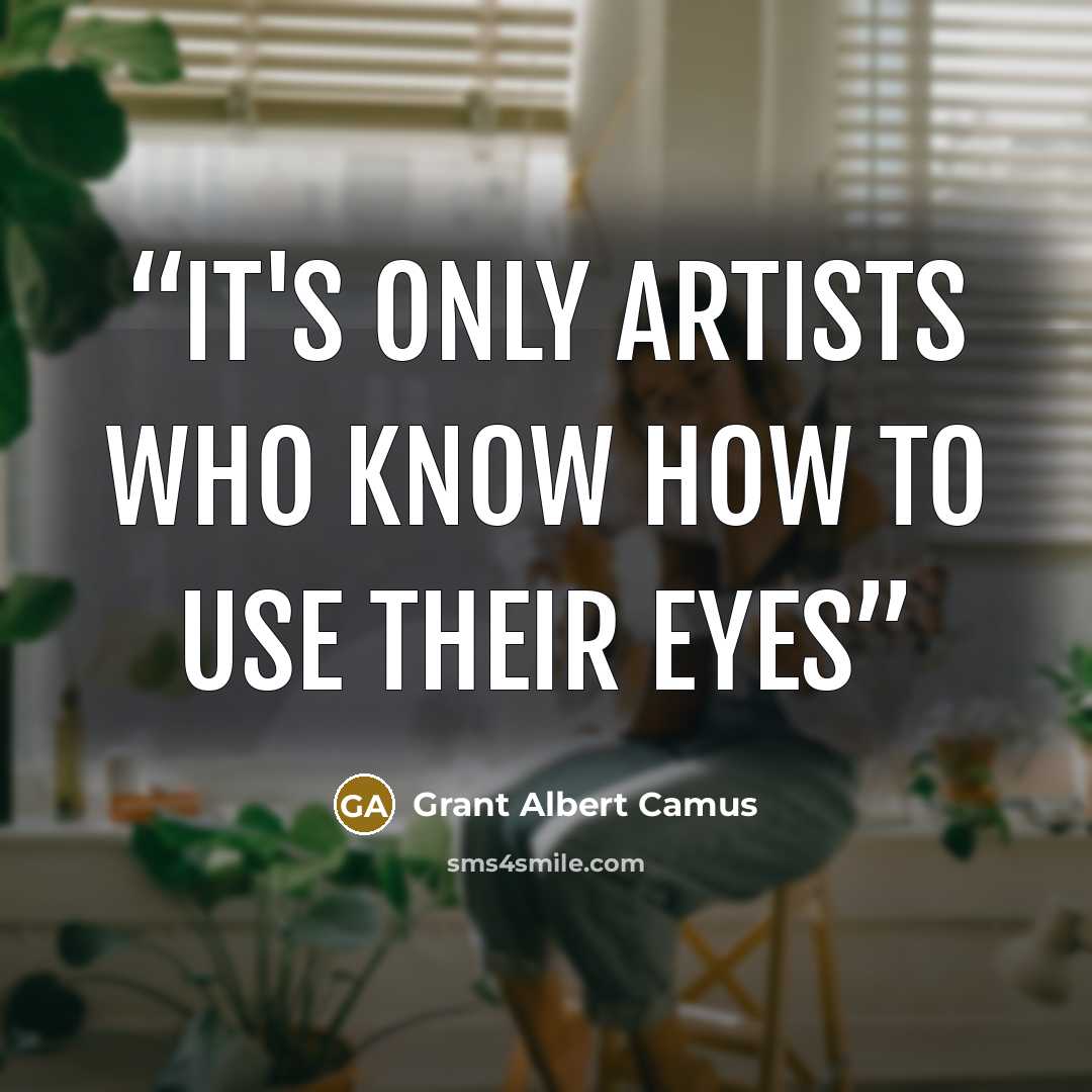 “It's only artists who know how to use their eyes” quote by Grant Albert Camus