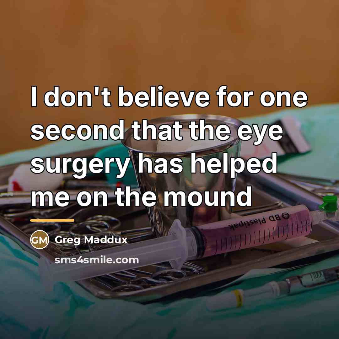 “I don't believe for one second that the eye surgery…” quote by Greg Maddux