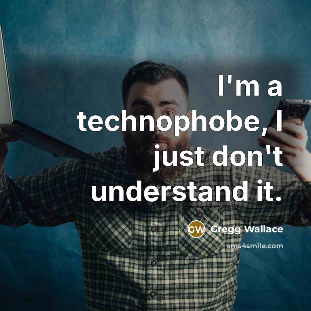 “I'm a technophobe, I just don't understand it.…” quote by Gregg Wallace
