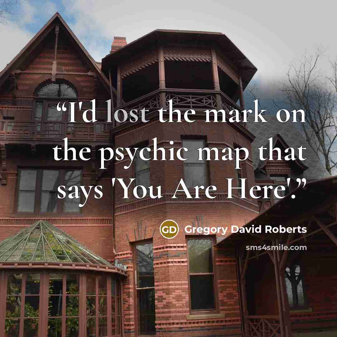 “I'd lost the mark on the psychic map that says 'You Are Here'.” quote by Gregory David Roberts