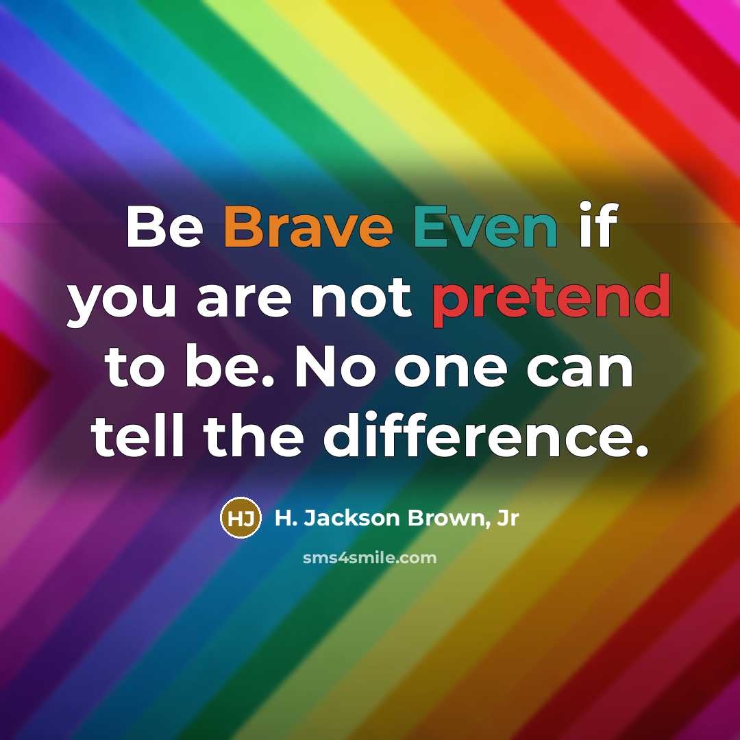 “Be Brave Even if you are not pretend to be. No one can tell the difference.” quote by H. Jackson Brown, Jr