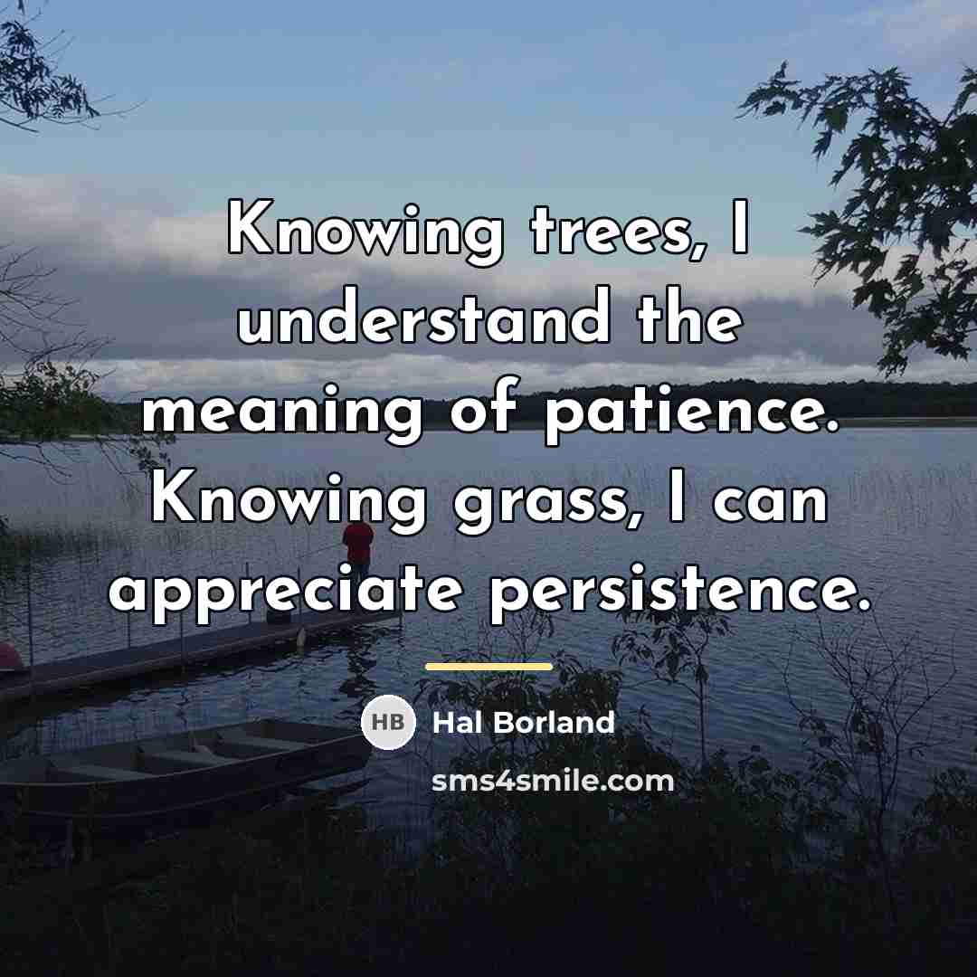 “Knowing trees, I understand the meaning of patience. Knowing grass,…” quote by Hal Borland