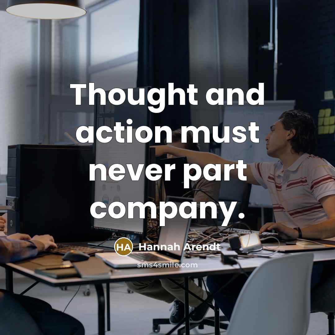 “Thought and action must never part company.…” quote by Hannah Arendt