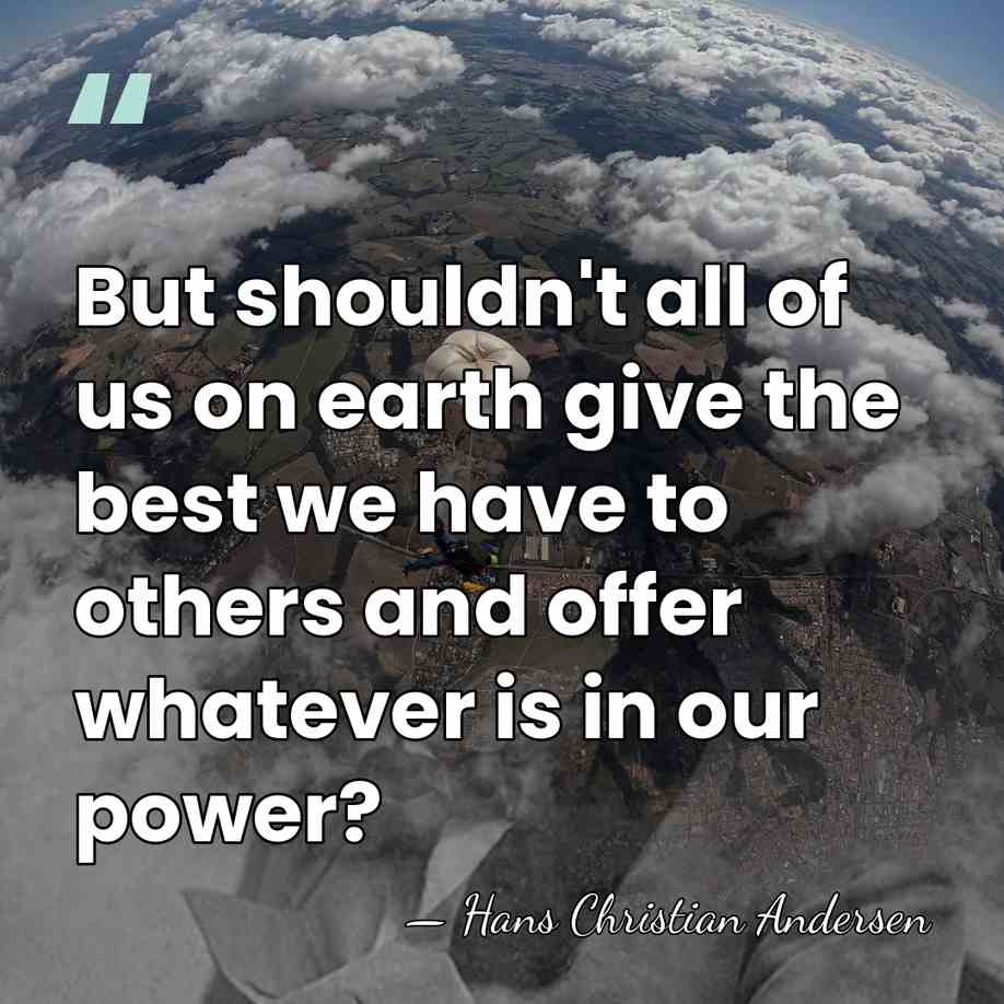 But shouldn't all of us on earth give the best we have&hellip; - Hans Christian Andersen
