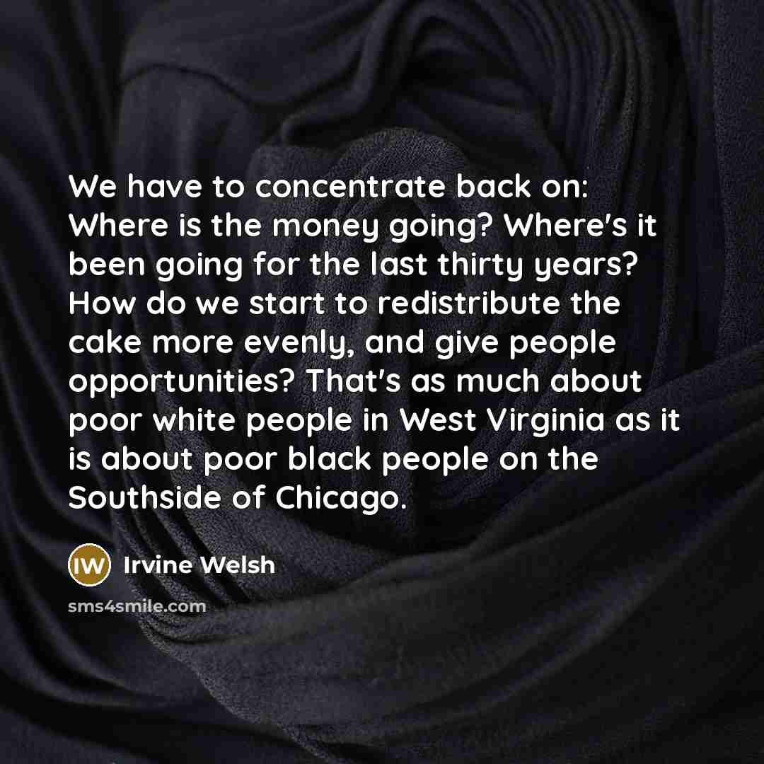 “We have to concentrate back on: Where is the money…” quote by Irvine Welsh