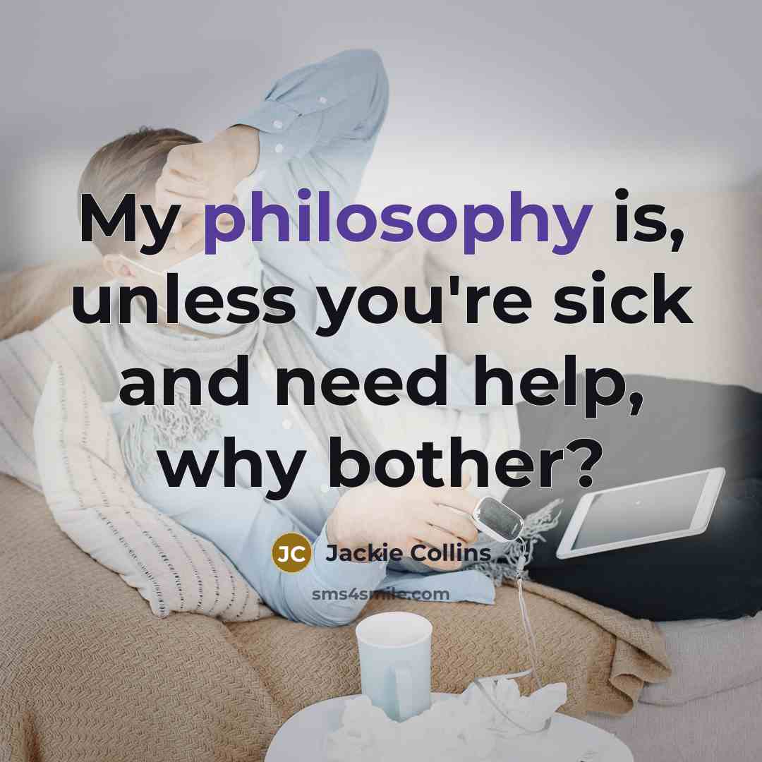 “My philosophy is, unless you're sick and need help, why…” quote by Jackie Collins