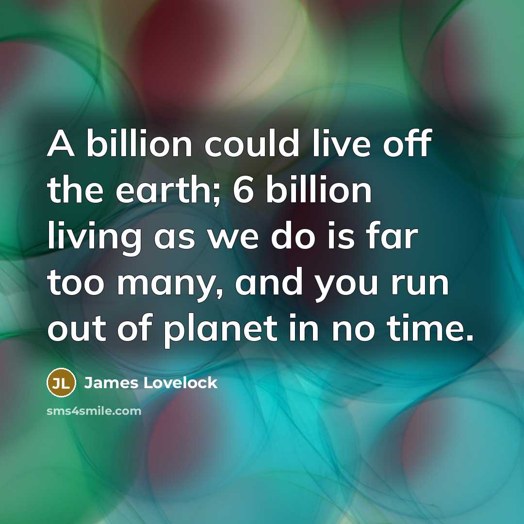 “A billion could live off the earth; 6 billion living…” quote by James Lovelock